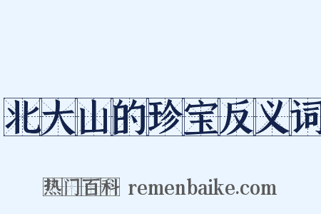 北大山的珍宝反义词是什么意思的图片